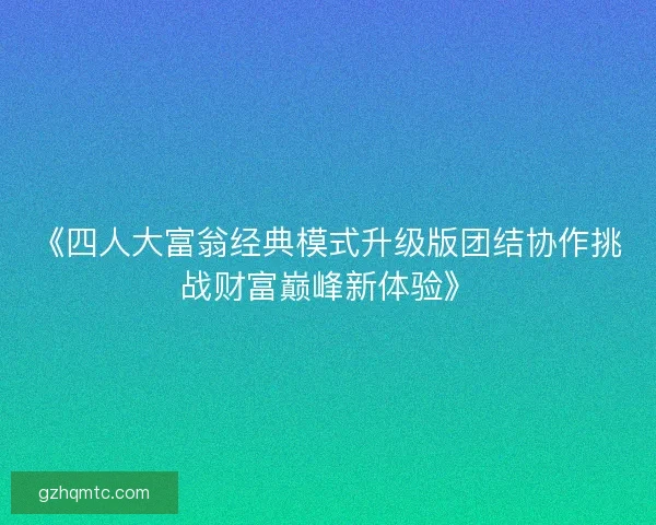 《四人大富翁经典模式升级版团结协作挑战财富巅峰新体验》