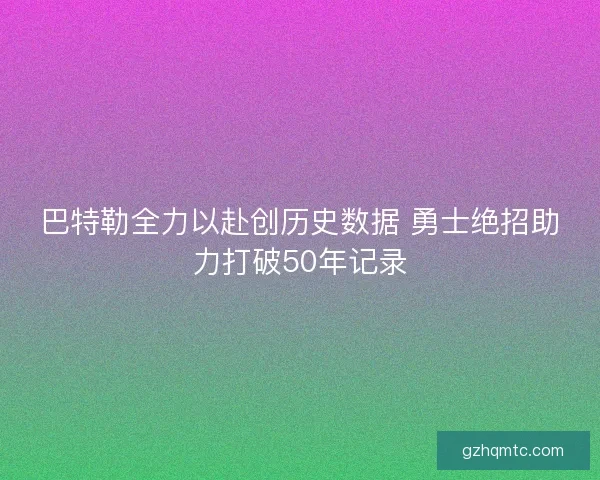 巴特勒全力以赴创历史数据 勇士绝招助力打破50年记录