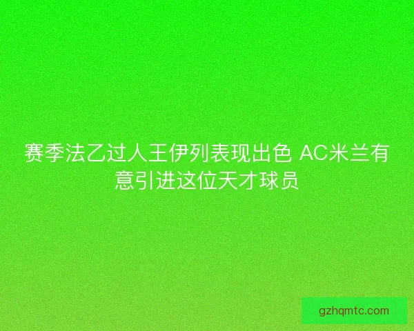 赛季法乙过人王伊列表现出色 AC米兰有意引进这位天才球员