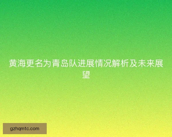黄海更名为青岛队进展情况解析及未来展望