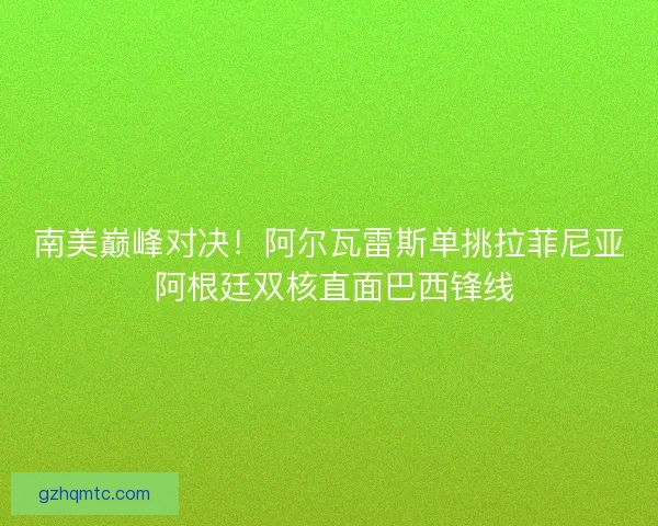 南美巅峰对决！阿尔瓦雷斯单挑拉菲尼亚 阿根廷双核直面巴西锋线