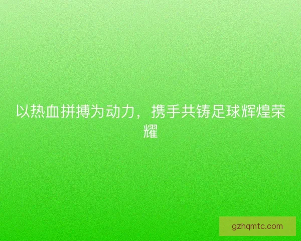 以热血拼搏为动力，携手共铸足球辉煌荣耀