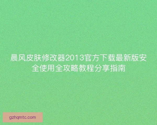 晨风皮肤修改器2013官方下载最新版安全使用全攻略教程分享指南